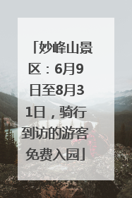 妙峰山景区：6月9日至8月31日，骑行到访的游客免费入园