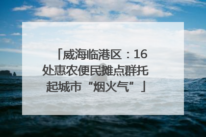 威海临港区：16处惠农便民摊点群托起城市“烟火气”