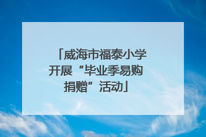 威海市福泰小学开展“毕业季易购捐赠”活动