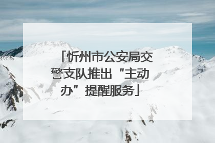 忻州市公安局交警支队推出“主动办”提醒服务