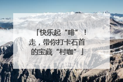 快乐起“啡”！走，带你打卡石首的宝藏“村咖”