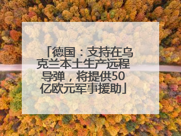 德国：支持在乌克兰本土生产远程导弹，将提供50亿欧元军事援助