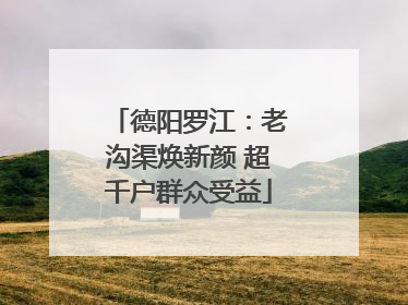 德阳罗江：老沟渠焕新颜 超千户群众受益