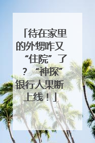 待在家里的外甥咋又“住院”了？“神探”银行人果断上线！