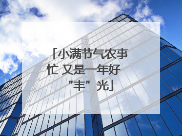 小满节气农事忙 又是一年好“丰”光