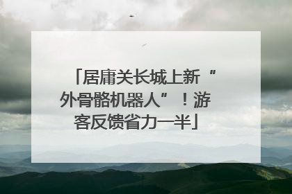 居庸关长城上新“外骨骼机器人”！游客反馈省力一半