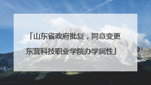 山东省政府批复，同意变更东营科技职业学院办学属性