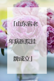 山东省老年病医院挂牌成立