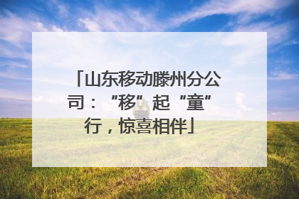山东移动滕州分公司：“移”起“童”行，惊喜相伴