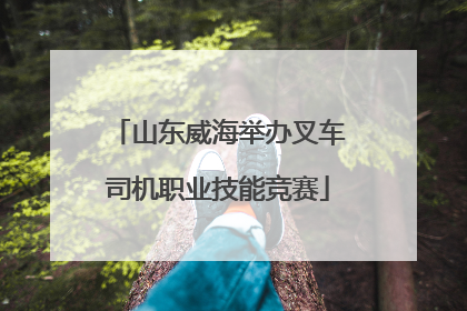 山东威海举办叉车司机职业技能竞赛