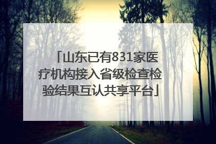 山东已有831家医疗机构接入省级检查检验结果互认共享平台