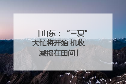 山东：“三夏”大忙将开始 机收减损在田间