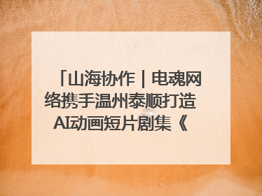 山海协作｜电魂网络携手温州泰顺打造AI动画短片剧集《寻梦泰顺》