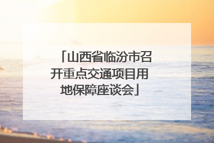 山西省临汾市召开重点交通项目用地保障座谈会