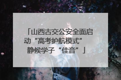 山西古交公安全面启动“高考护航模式” 静候学子“佳音”