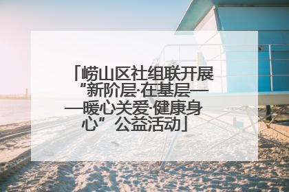 崂山区社组联开展“新阶层·在基层——暖心关爱·健康身心”公益活动