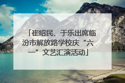 崔绍民、于乐出席临汾市解放路学校庆“六一”文艺汇演活动