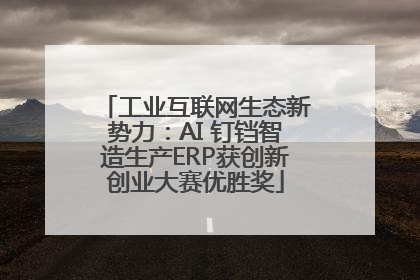 工业互联网生态新势力：AI 钉铛智造生产ERP获创新创业大赛优胜奖