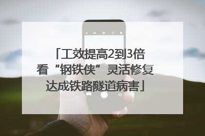 工效提高2到3倍 看“钢铁侠”灵活修复达成铁路隧道病害