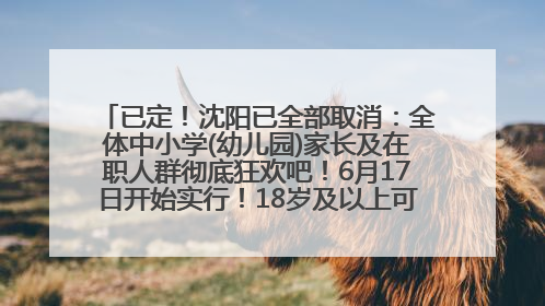 已定！沈阳已全部取消：全体中小学(幼儿园)家长及在职人群彻底狂欢吧！6月17日开始实行！18岁及以上可参加25年学历提升报名！