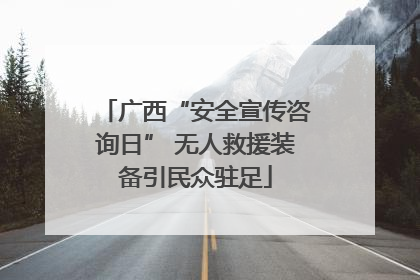 广西“安全宣传咨询日” 无人救援装备引民众驻足