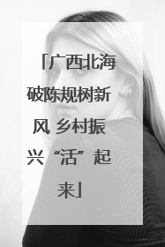 广西北海破陈规树新风 乡村振兴“活”起来