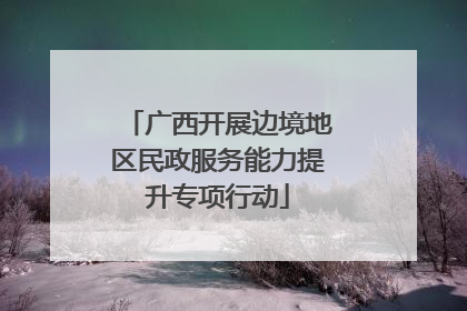 广西开展边境地区民政服务能力提升专项行动