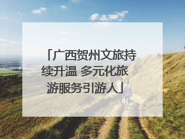 广西贺州文旅持续升温 多元化旅游服务引游人