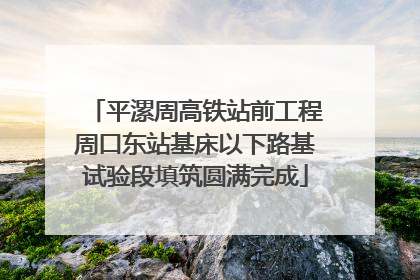 平漯周高铁站前工程周口东站基床以下路基试验段填筑圆满完成