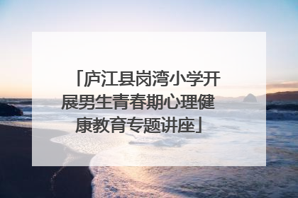 庐江县岗湾小学开展男生青春期心理健康教育专题讲座