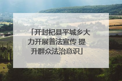 开封杞县平城乡大力开展普法宣传 提升群众法治意识
