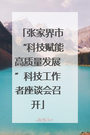 张家界市“科技赋能高质量发展”科技工作者座谈会召开