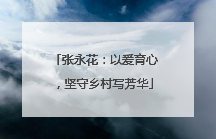 张永花：以爱育心，坚守乡村写芳华