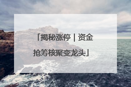 揭秘涨停｜资金抢筹核聚变龙头