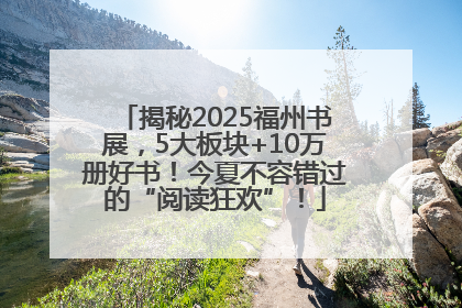 揭秘2025福州书展，5大板块+10万册好书！今夏不容错过的“阅读狂欢”！