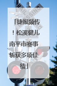 捷报频传！松溪健儿南平市赛事斩获多项佳绩