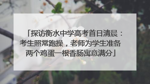 探访衡水中学高考首日清晨：考生照常跑操，老师为学生准备两个鸡蛋一根香肠寓意满分