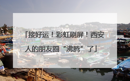 接好运！彩虹刷屏！西安人的朋友圈“沸腾”了