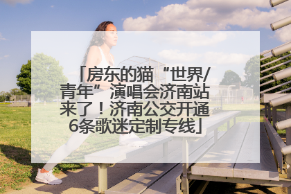 房东的猫“世界/青年”演唱会济南站来了！济南公交开通6条歌迷定制专线