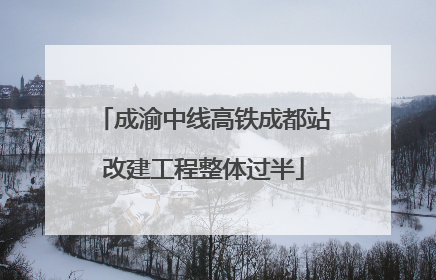 成渝中线高铁成都站改建工程整体过半