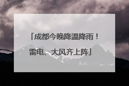 成都今晚降温降雨！雷电、大风齐上阵