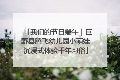 我们的节日端午｜巨野县腾飞幼儿园小萌娃沉浸式体验千年习俗