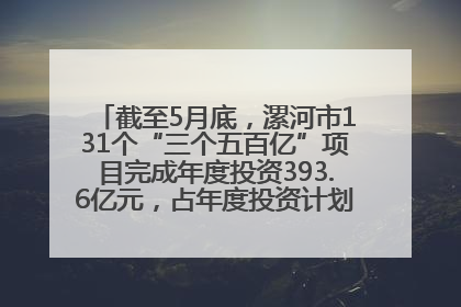 截至5月底，漯河市131个“三个五百亿”项目完成年度投资393.6亿元，占年度投资计划的50.41%——“三个五百亿”项目带动产业提质升级
