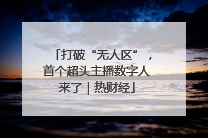 打破“无人区”，首个超头主播数字人来了｜热财经
