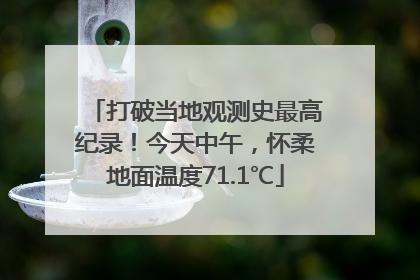 打破当地观测史最高纪录！今天中午，怀柔地面温度71.1℃