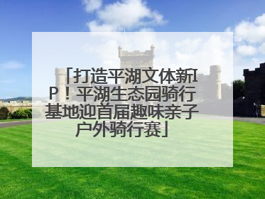 打造平湖文体新IP！平湖生态园骑行基地迎首届趣味亲子户外骑行赛