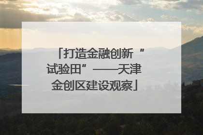 打造金融创新“试验田”——天津金创区建设观察