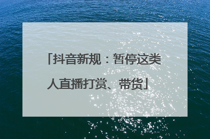 抖音新规：暂停这类人直播打赏、带货
