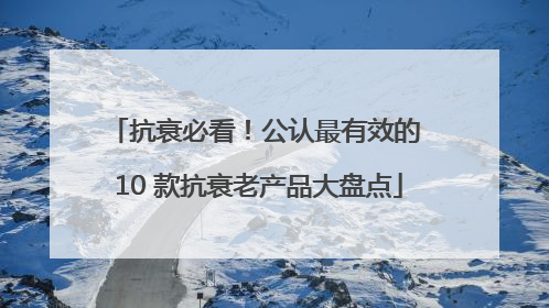 抗衰必看！公认最有效的 10 款抗衰老产品大盘点