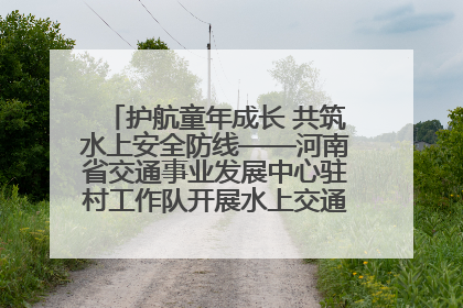 护航童年成长 共筑水上安全防线——河南省交通事业发展中心驻村工作队开展水上交通安全知识进校园活动